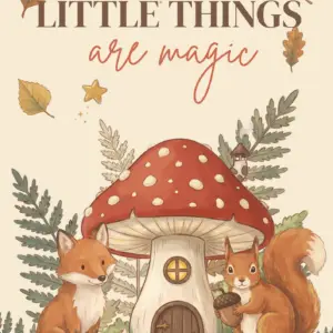 A poster featuring the text ‘Little Things Are Magic,’ a red mushroom house, a fox, and a squirrel, surrounded by ferns, autumn leaves, and golden stars.
